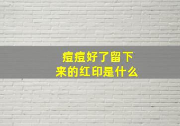 痘痘好了留下来的红印是什么