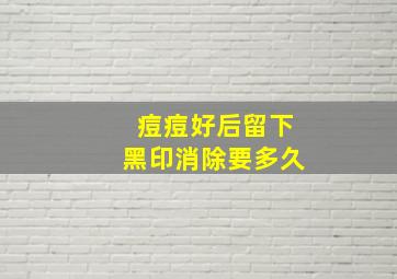 痘痘好后留下黑印消除要多久