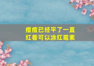 痘痘已经平了一直红着可以涂红霉素