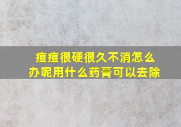 痘痘很硬很久不消怎么办呢用什么药膏可以去除