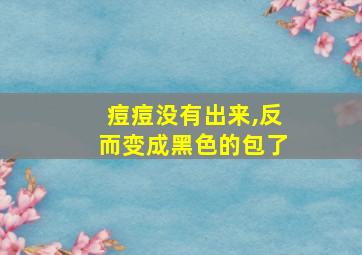 痘痘没有出来,反而变成黑色的包了