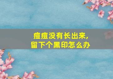 痘痘没有长出来,留下个黑印怎么办