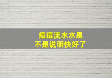 痘痘流水水是不是说明快好了