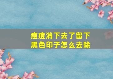 痘痘消下去了留下黑色印子怎么去除