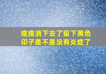 痘痘消下去了留下黑色印子是不是没有炎症了