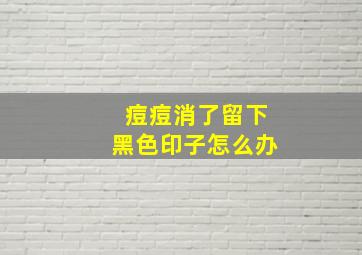 痘痘消了留下黑色印子怎么办