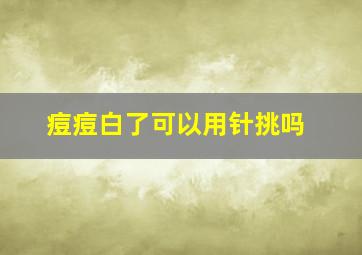 痘痘白了可以用针挑吗