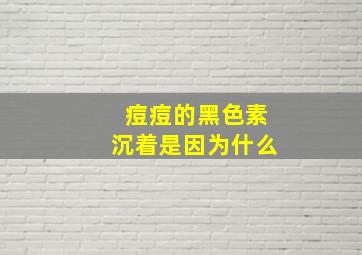 痘痘的黑色素沉着是因为什么