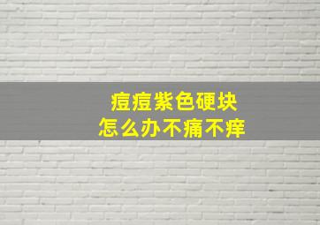 痘痘紫色硬块怎么办不痛不痒