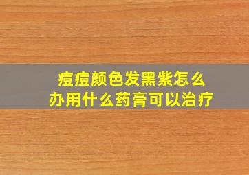 痘痘颜色发黑紫怎么办用什么药膏可以治疗