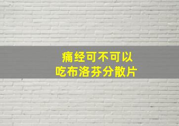 痛经可不可以吃布洛芬分散片