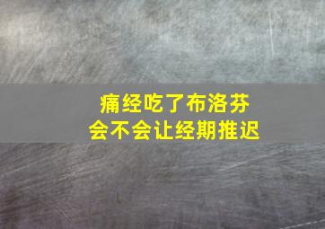 痛经吃了布洛芬会不会让经期推迟