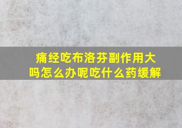 痛经吃布洛芬副作用大吗怎么办呢吃什么药缓解