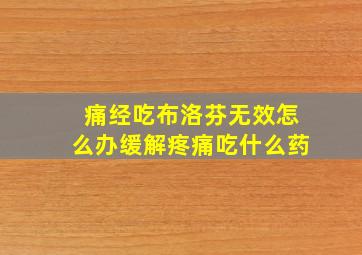 痛经吃布洛芬无效怎么办缓解疼痛吃什么药