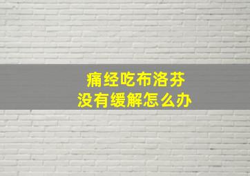 痛经吃布洛芬没有缓解怎么办