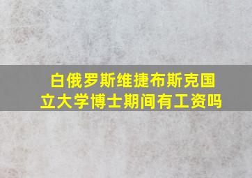 白俄罗斯维捷布斯克国立大学博士期间有工资吗