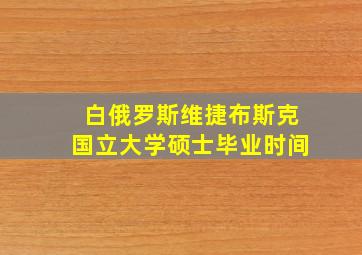 白俄罗斯维捷布斯克国立大学硕士毕业时间