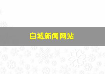 白城新闻网站