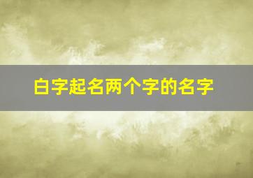 白字起名两个字的名字