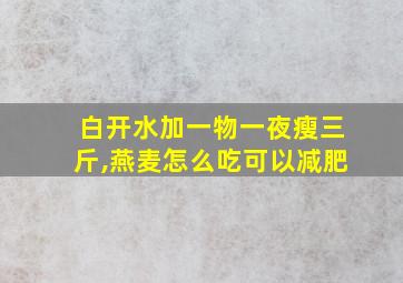 白开水加一物一夜瘦三斤,燕麦怎么吃可以减肥