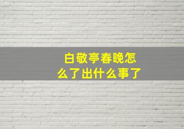 白敬亭春晚怎么了出什么事了