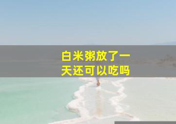 白米粥放了一天还可以吃吗