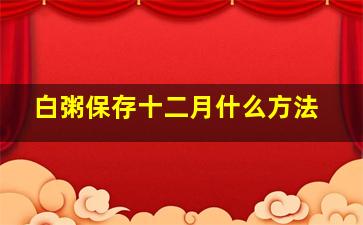 白粥保存十二月什么方法