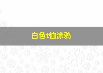 白色t恤涂鸦