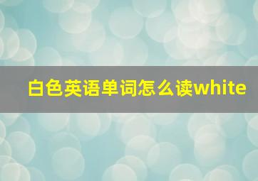 白色英语单词怎么读white