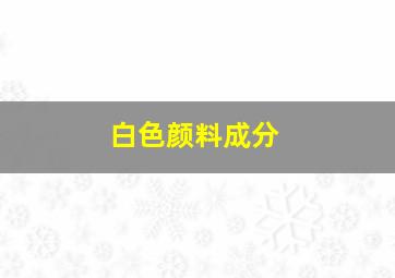 白色颜料成分