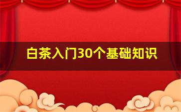 白茶入门30个基础知识