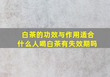 白茶的功效与作用适合什么人喝白茶有失效期吗