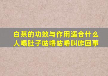 白茶的功效与作用适合什么人喝肚子咕噜咕噜叫咋回事