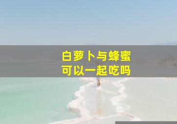 白萝卜与蜂蜜可以一起吃吗