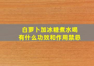 白萝卜加冰糖煮水喝有什么功效和作用禁忌