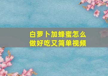 白萝卜加蜂蜜怎么做好吃又简单视频