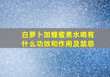 白萝卜加蜂蜜煮水喝有什么功效和作用及禁忌