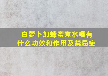 白萝卜加蜂蜜煮水喝有什么功效和作用及禁忌症