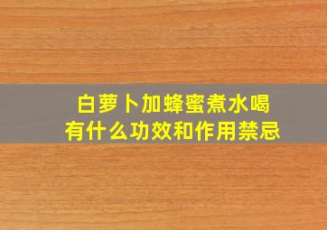 白萝卜加蜂蜜煮水喝有什么功效和作用禁忌