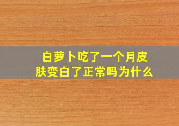 白萝卜吃了一个月皮肤变白了正常吗为什么