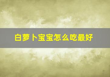 白萝卜宝宝怎么吃最好