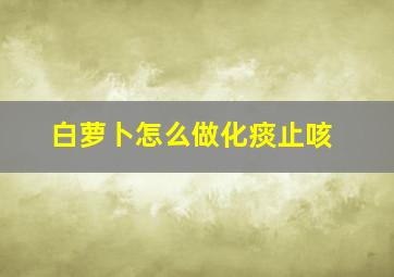 白萝卜怎么做化痰止咳