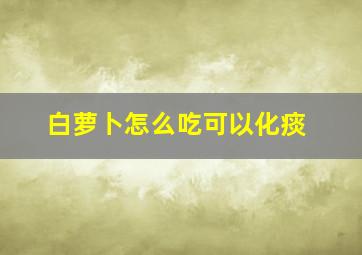 白萝卜怎么吃可以化痰