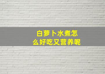 白萝卜水煮怎么好吃又营养呢