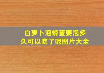 白萝卜泡蜂蜜要泡多久可以吃了呢图片大全