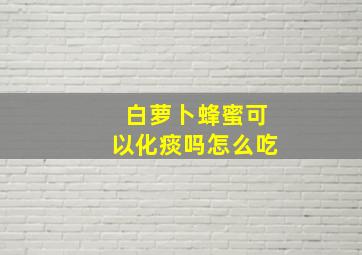 白萝卜蜂蜜可以化痰吗怎么吃