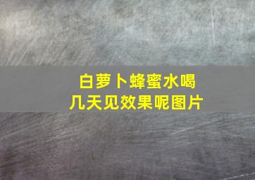 白萝卜蜂蜜水喝几天见效果呢图片