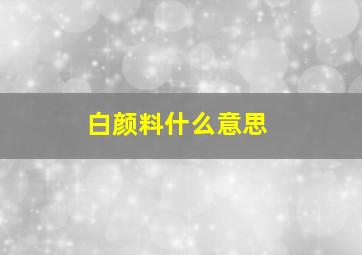 白颜料什么意思