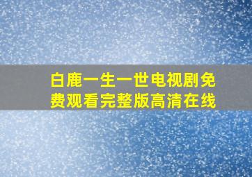 白鹿一生一世电视剧免费观看完整版高清在线