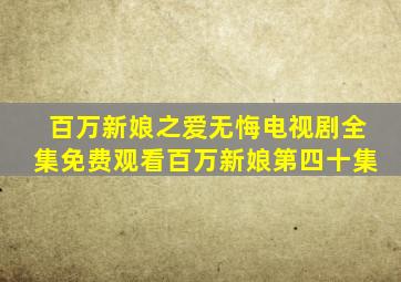 百万新娘之爱无悔电视剧全集免费观看百万新娘第四十集